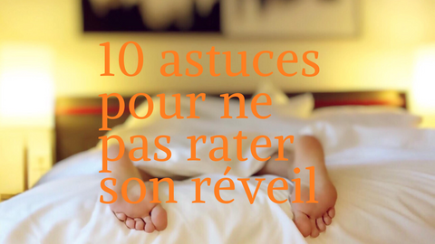 10 astuces pour ne pas rater son réveil